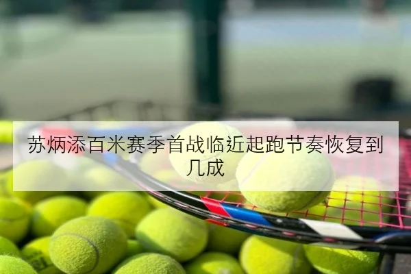 苏炳添百米赛季首战临近起跑节奏恢复到几成